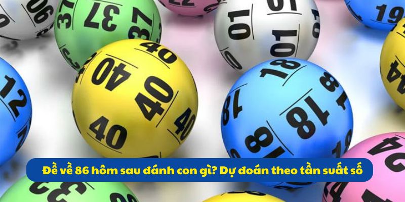 Đề về 86 hôm sau đánh con gì? Kinh nghiệm đánh đề 99OK 4 Đề về 86 hôm sau đánh con gì? Dự đoán theo tần suất số