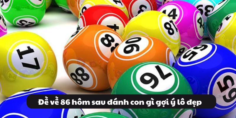 Đề về 86 hôm sau đánh con gì? Kinh nghiệm đánh đề 99OK 5 Đề về 86 hôm sau đánh con gì gợi ý lô đẹp